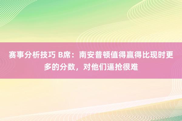 赛事分析技巧 B席：南安普顿值得赢得比现时更多的分数，对他们逼抢很难