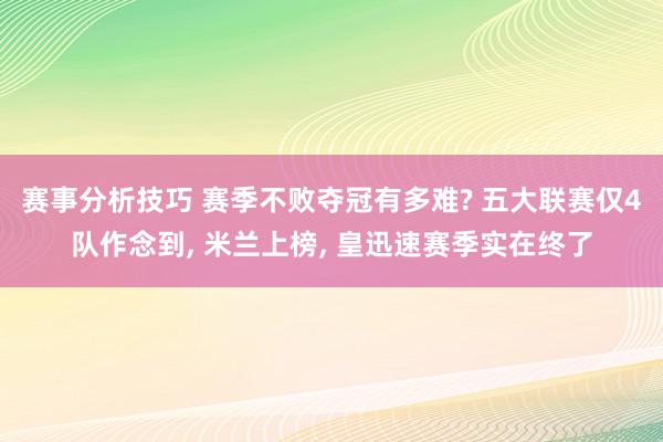 赛事分析技巧 赛季不败夺冠有多难? 五大联赛仅4队作念到, 米兰上榜, 皇迅速赛季实在终了