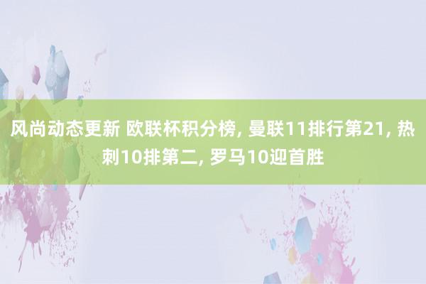 风尚动态更新 欧联杯积分榜, 曼联11排行第21, 热刺10排第二, 罗马10迎首胜