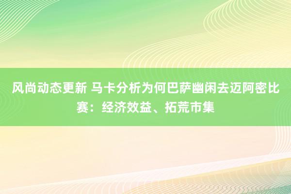 风尚动态更新 马卡分析为何巴萨幽闲去迈阿密比赛：经济效益、拓荒市集