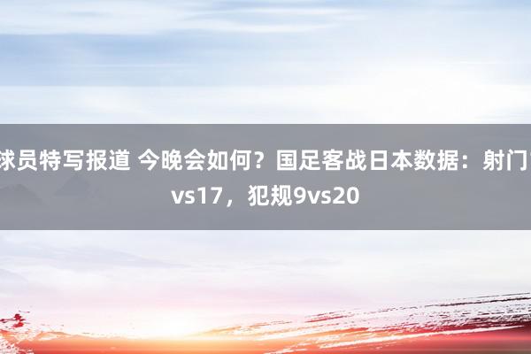 球员特写报道 今晚会如何？国足客战日本数据：射门1vs17，犯规9vs20