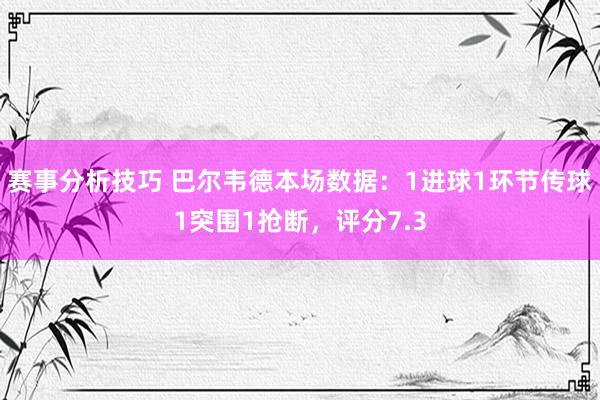 赛事分析技巧 巴尔韦德本场数据：1进球1环节传球1突围1抢断，评分7.3