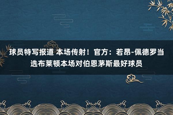 球员特写报道 本场传射！官方：若昂-佩德罗当选布莱顿本场对伯恩茅斯最好球员