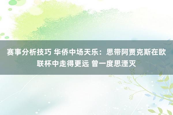 赛事分析技巧 华侨中场天乐：思带阿贾克斯在欧联杯中走得更远 曾一度思湮灭