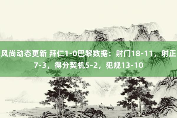 风尚动态更新 拜仁1-0巴黎数据：射门18-11，射正7-3，得分契机5-2，犯规13-10