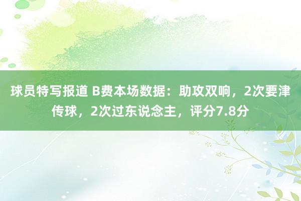 球员特写报道 B费本场数据：助攻双响，2次要津传球，2次过东说念主，评分7.8分