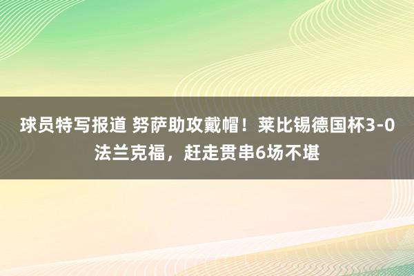 球员特写报道 努萨助攻戴帽！莱比锡德国杯3-0法兰克福，赶走贯串6场不堪