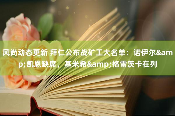 风尚动态更新 拜仁公布战矿工大名单：诺伊尔&凯恩缺席，基米希&格雷茨卡在列