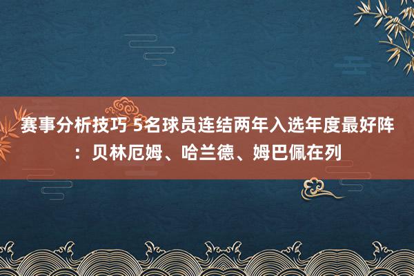 赛事分析技巧 5名球员连结两年入选年度最好阵：贝林厄姆、哈兰德、姆巴佩在列