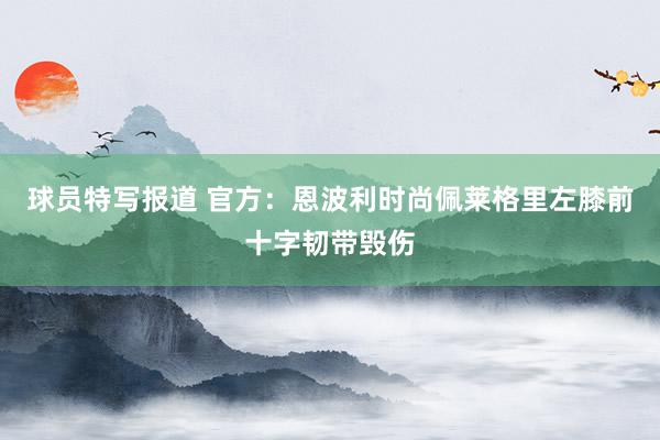 球员特写报道 官方：恩波利时尚佩莱格里左膝前十字韧带毁伤