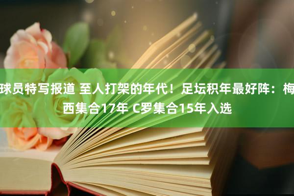 球员特写报道 至人打架的年代！足坛积年最好阵：梅西集合17年 C罗集合15年入选