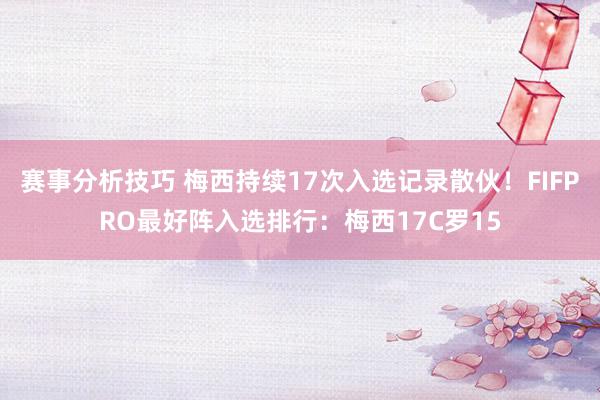 赛事分析技巧 梅西持续17次入选记录散伙！FIFPRO最好阵入选排行：梅西17C罗15