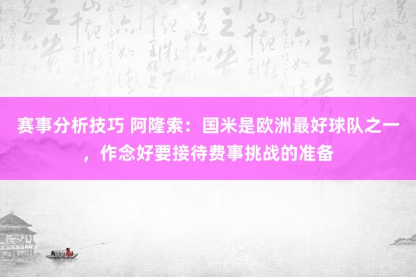 赛事分析技巧 阿隆索：国米是欧洲最好球队之一，作念好要接待费事挑战的准备