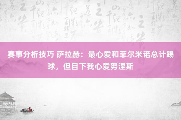 赛事分析技巧 萨拉赫：最心爱和菲尔米诺总计踢球，但目下我心爱努涅斯