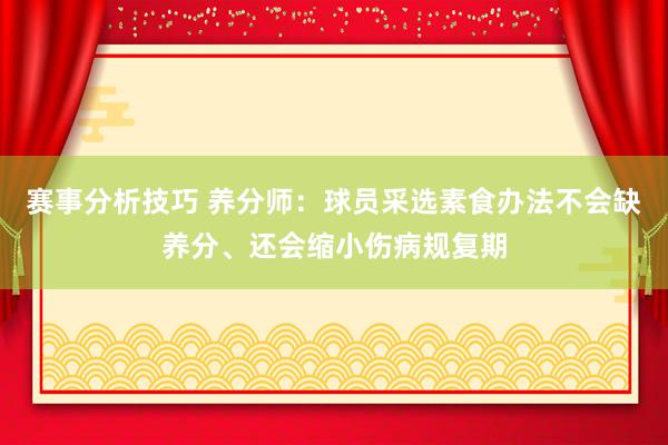 赛事分析技巧 养分师：球员采选素食办法不会缺养分、还会缩小伤病规复期