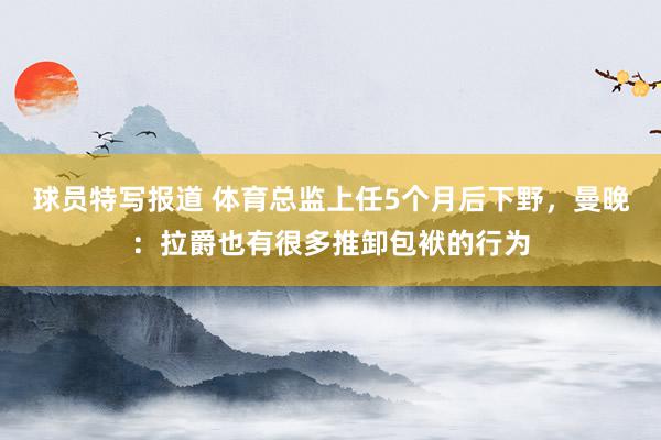 球员特写报道 体育总监上任5个月后下野，曼晚：拉爵也有很多推卸包袱的行为