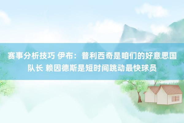 赛事分析技巧 伊布：普利西奇是咱们的好意思国队长 赖因德斯是短时间跳动最快球员