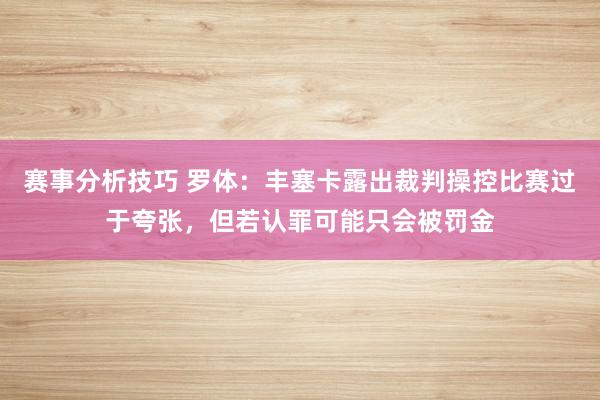 赛事分析技巧 罗体：丰塞卡露出裁判操控比赛过于夸张，但若认罪可能只会被罚金