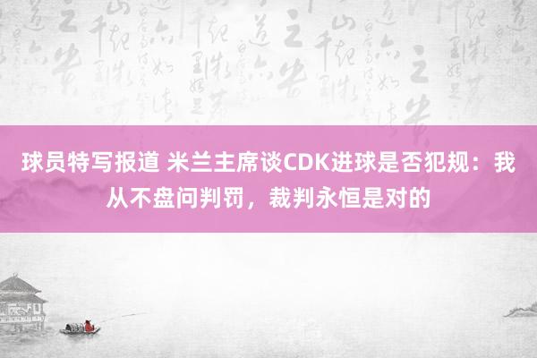 球员特写报道 米兰主席谈CDK进球是否犯规：我从不盘问判罚，裁判永恒是对的