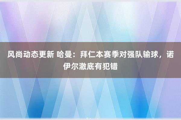 风尚动态更新 哈曼：拜仁本赛季对强队输球，诺伊尔澈底有犯错