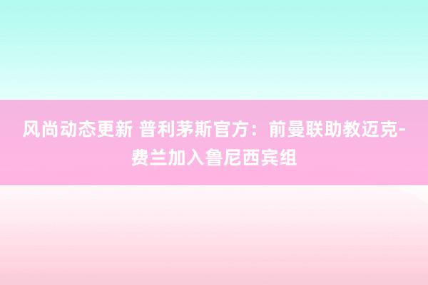 风尚动态更新 普利茅斯官方：前曼联助教迈克-费兰加入鲁尼西宾组