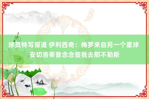 球员特写报道 伊利西奇：梅罗来自另一个星球 安切洛蒂曾念念签我去那不勒斯