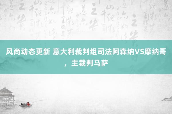 风尚动态更新 意大利裁判组司法阿森纳VS摩纳哥，主裁判马萨