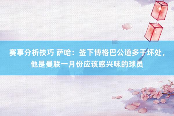 赛事分析技巧 萨哈：签下博格巴公道多于坏处，他是曼联一月份应该感兴味的球员