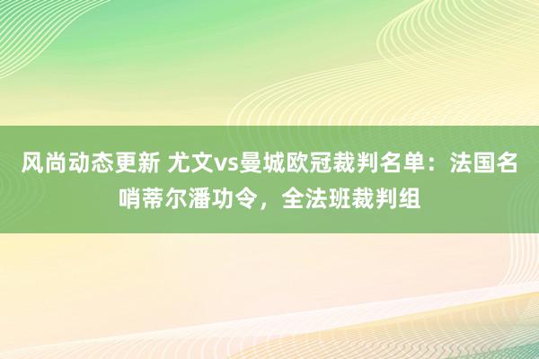 风尚动态更新 尤文vs曼城欧冠裁判名单：法国名哨蒂尔潘功令，全法班裁判组