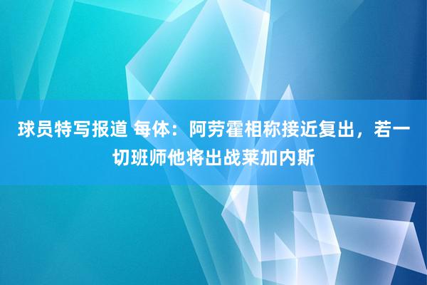 球员特写报道 每体：阿劳霍相称接近复出，若一切班师他将出战莱加内斯