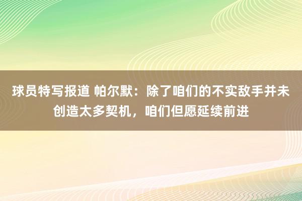 球员特写报道 帕尔默：除了咱们的不实敌手并未创造太多契机，咱们但愿延续前进