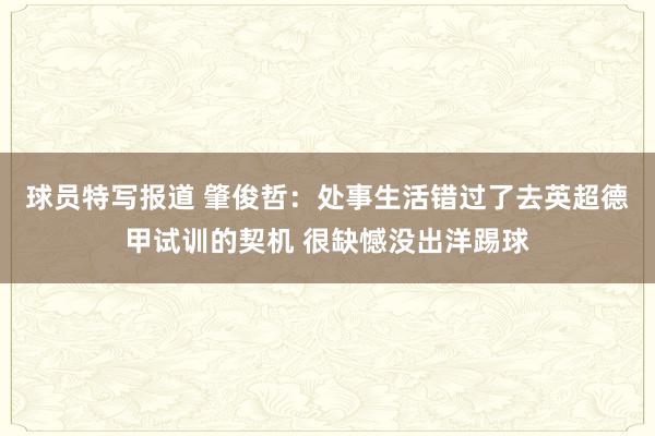 球员特写报道 肇俊哲：处事生活错过了去英超德甲试训的契机 很缺憾没出洋踢球