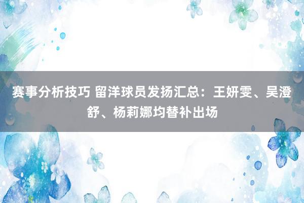 赛事分析技巧 留洋球员发扬汇总：王妍雯、吴澄舒、杨莉娜均替补出场