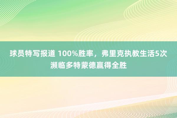 球员特写报道 100%胜率，弗里克执教生活5次濒临多特蒙德赢得全胜