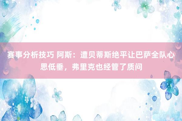 赛事分析技巧 阿斯：遭贝蒂斯绝平让巴萨全队心思低垂，弗里克也经管了质问