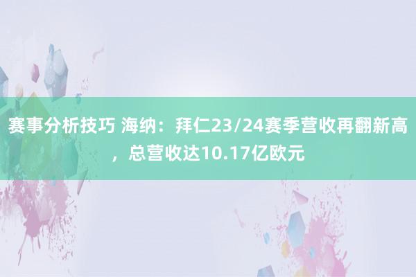 赛事分析技巧 海纳：拜仁23/24赛季营收再翻新高，总营收达10.17亿欧元