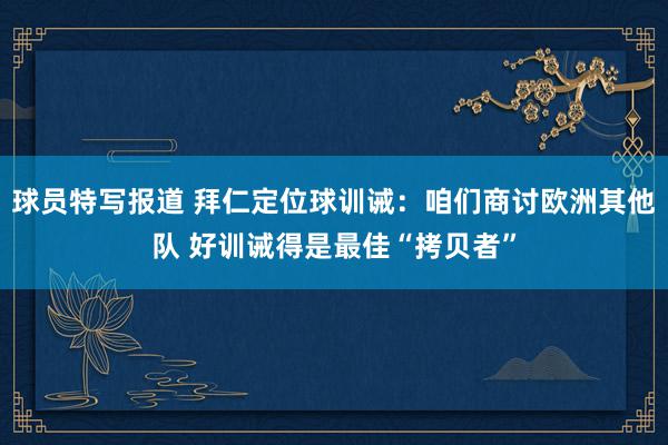 球员特写报道 拜仁定位球训诫：咱们商讨欧洲其他队 好训诫得是最佳“拷贝者”