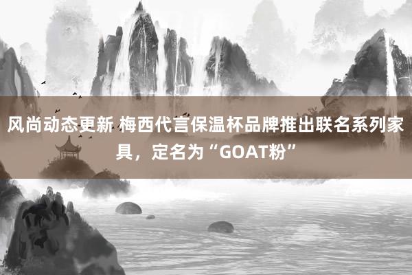 风尚动态更新 梅西代言保温杯品牌推出联名系列家具，定名为“GOAT粉”