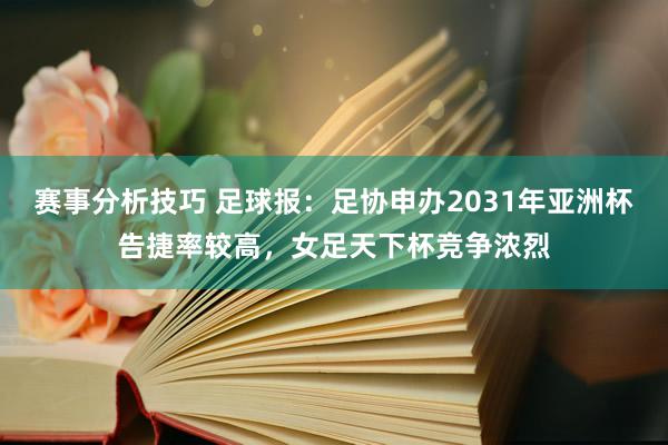 赛事分析技巧 足球报：足协申办2031年亚洲杯告捷率较高，女足天下杯竞争浓烈