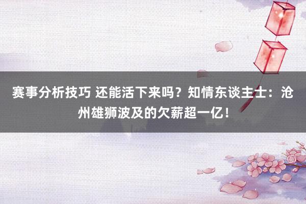 赛事分析技巧 还能活下来吗？知情东谈主士：沧州雄狮波及的欠薪超一亿！