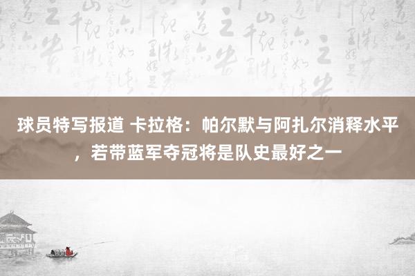 球员特写报道 卡拉格：帕尔默与阿扎尔消释水平，若带蓝军夺冠将是队史最好之一