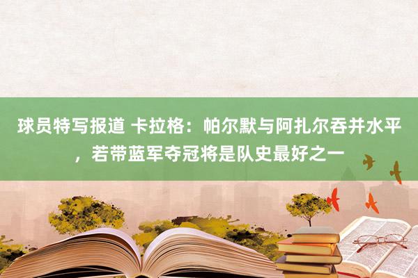 球员特写报道 卡拉格：帕尔默与阿扎尔吞并水平，若带蓝军夺冠将是队史最好之一