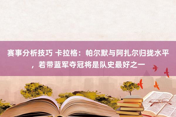 赛事分析技巧 卡拉格：帕尔默与阿扎尔归拢水平，若带蓝军夺冠将是队史最好之一