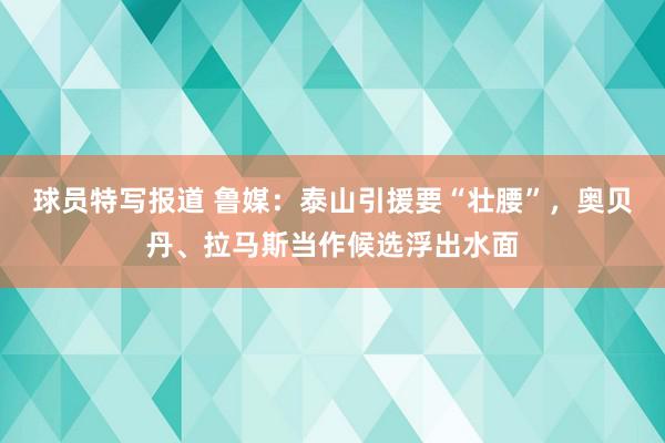 球员特写报道 鲁媒：泰山引援要“壮腰”，奥贝丹、拉马斯当作候选浮出水面