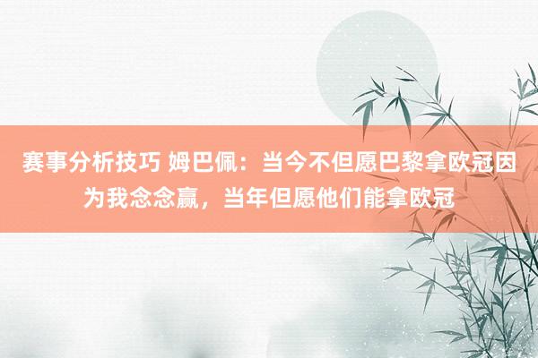 赛事分析技巧 姆巴佩：当今不但愿巴黎拿欧冠因为我念念赢，当年但愿他们能拿欧冠