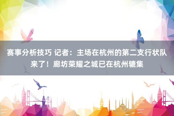 赛事分析技巧 记者：主场在杭州的第二支行状队来了！廊坊荣耀之城已在杭州辘集