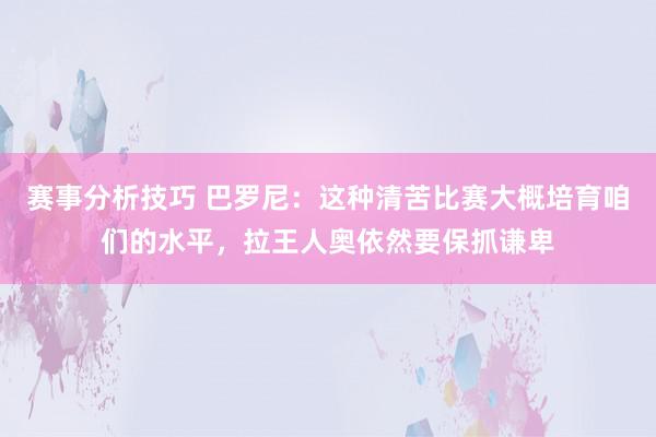 赛事分析技巧 巴罗尼：这种清苦比赛大概培育咱们的水平，拉王人奥依然要保抓谦卑