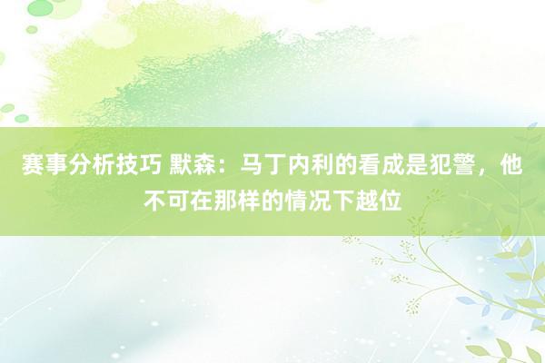 赛事分析技巧 默森：马丁内利的看成是犯警，他不可在那样的情况下越位