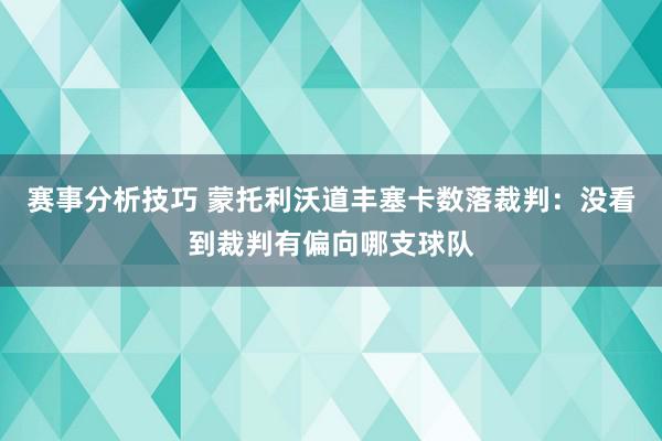 赛事分析技巧 蒙托利沃道丰塞卡数落裁判：没看到裁判有偏向哪支球队