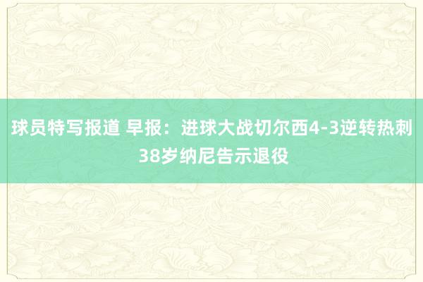 球员特写报道 早报：进球大战切尔西4-3逆转热刺 38岁纳尼告示退役